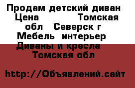 Продам детский диван › Цена ­ 4 000 - Томская обл., Северск г. Мебель, интерьер » Диваны и кресла   . Томская обл.